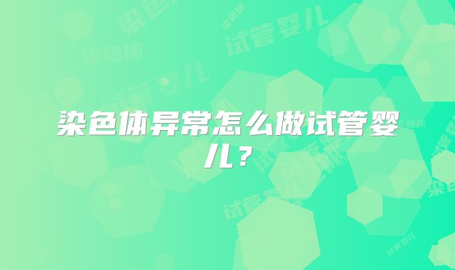 染色体异常怎么做试管婴儿?