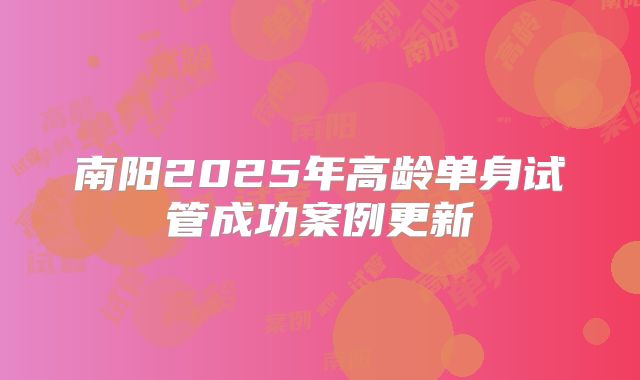 南阳2025年高龄单身试管成功案例更新