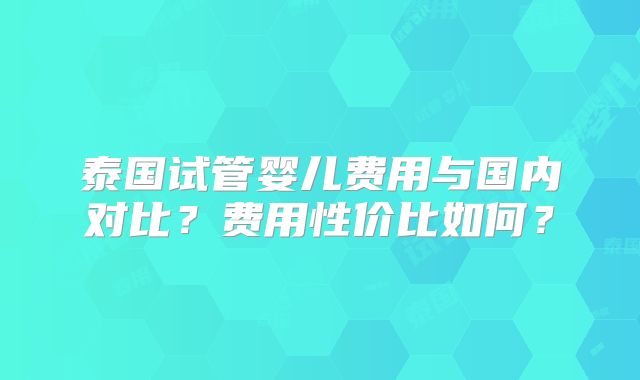 泰国试管婴儿费用与国内对比?费用性价比如何?