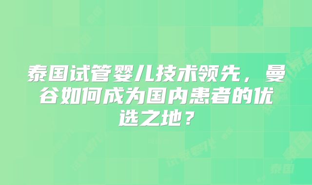 泰国试管婴儿技术领先,曼谷如何成为国内患者的优选之地?