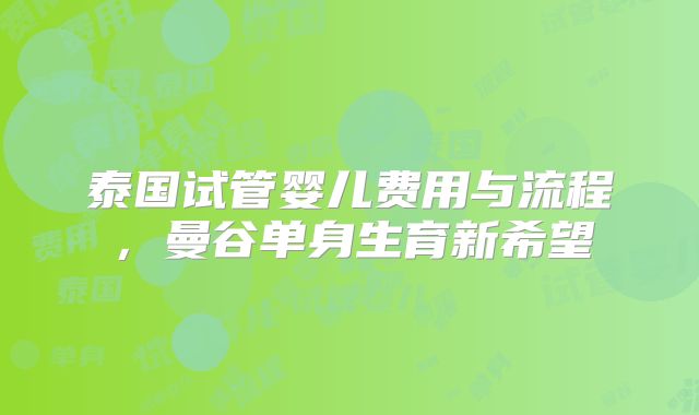 泰国试管婴儿费用与流程，曼谷单身生育新希望