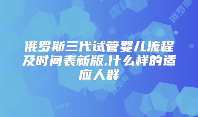 俄罗斯三代试管婴儿流程及时间表新版,什么样的适应人群