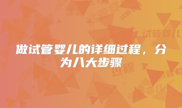 做试管婴儿的详细过程，分为八大步骤