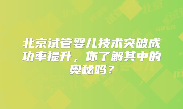 北京试管婴儿技术突破成功率提升,你了解其中的奥秘吗?