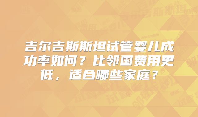 吉尔吉斯斯坦试管婴儿成功率如何？比邻国费用更低，适合哪些家庭？