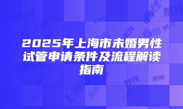 2025年上海市未婚男性试管申请条件及流程解读指南