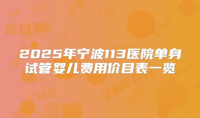 2025年宁波113医院单身试管婴儿费用价目表一览