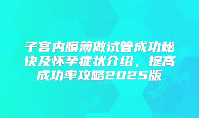 子宫内膜薄做试管成功秘诀及怀孕症状介绍,提高成功率攻略2025版