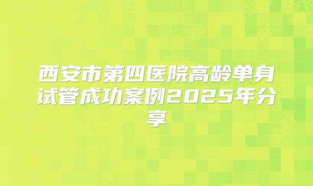 西安市第四医院高龄单身试管成功案例2025年分享