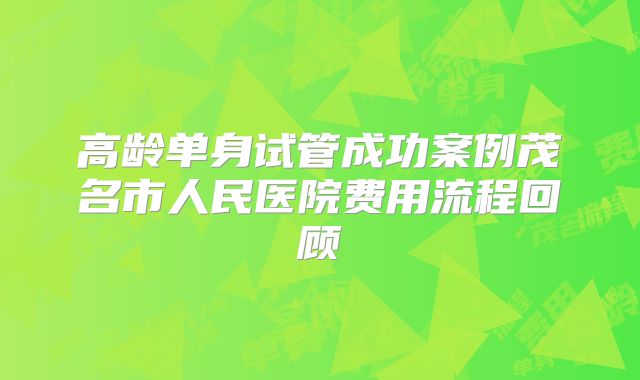 高龄单身试管成功案例茂名市人民医院费用流程回顾