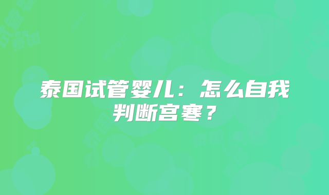 泰国试管婴儿:怎么自我判断宫寒?