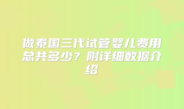 做泰国三代试管婴儿费用总共多少?附详细数据介绍