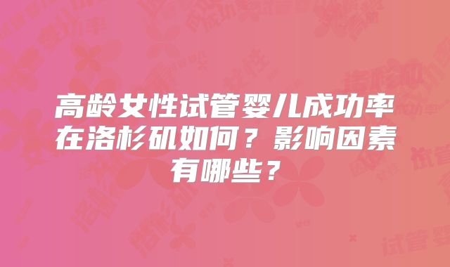 高龄女性试管婴儿成功率在洛杉矶如何?影响因素有哪些?