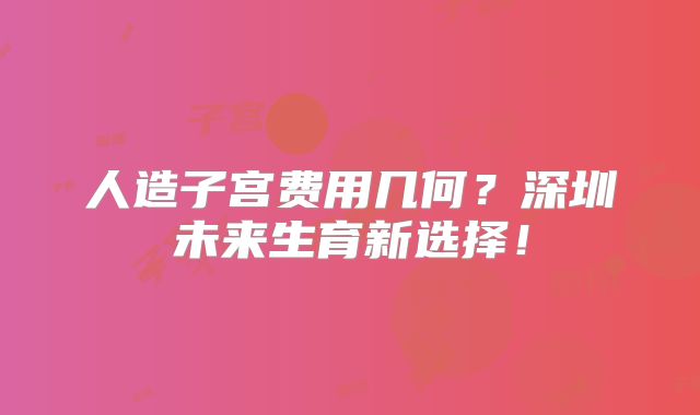 人造子宫费用几何？深圳未来生育新选择！