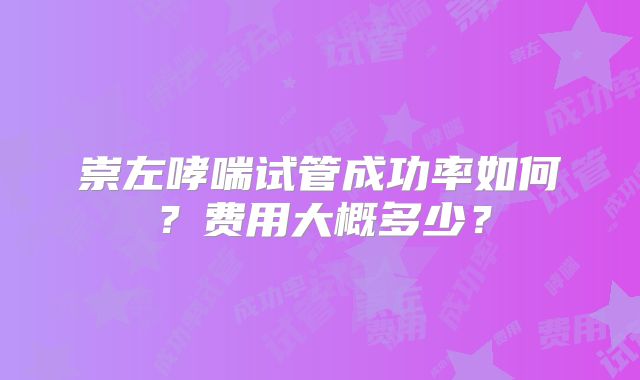 崇左哮喘试管成功率如何?费用大概多少?