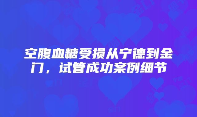 空腹血糖受损从宁德到金门，试管成功案例细节