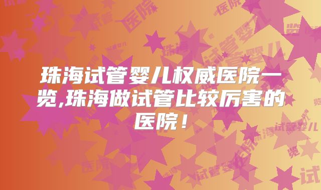 珠海试管婴儿权威医院一览,珠海做试管比较厉害的医院!