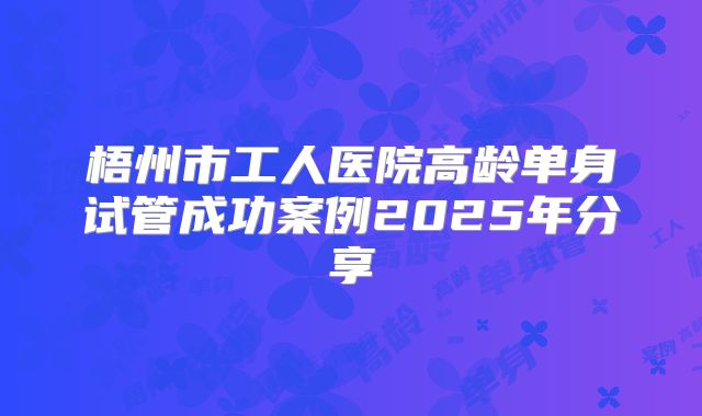 梧州市工人医院高龄单身试管成功案例2025年分享