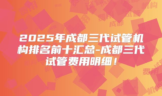 2025年成都三代试管机构排名前十汇总-成都三代试管费用明细!