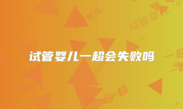 试管婴儿一超会失败吗