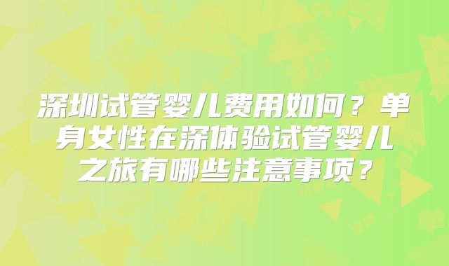 深圳试管婴儿费用如何?单身女性在深体验试管婴儿之旅有哪些注意事项?