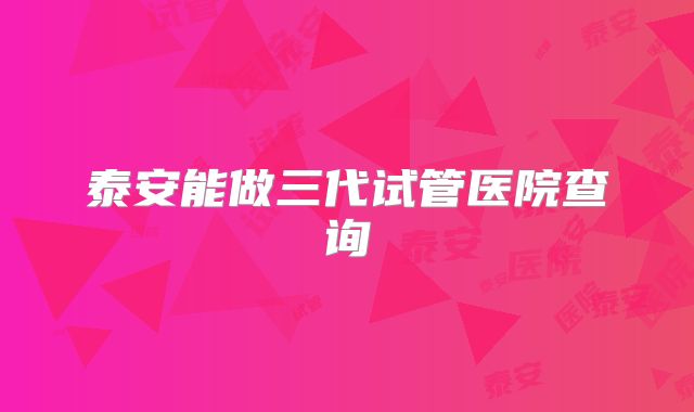 泰安能做三代试管医院查询