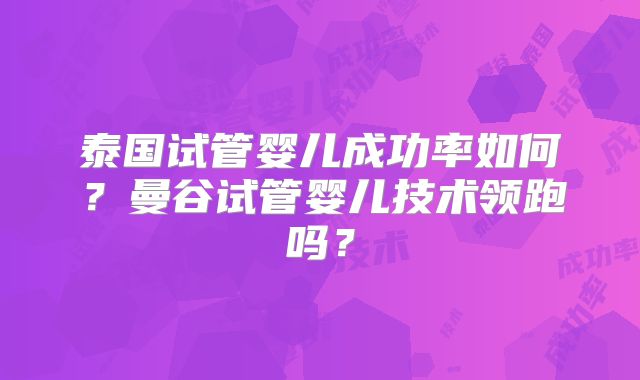 泰国试管婴儿成功率如何?曼谷试管婴儿技术领跑吗?