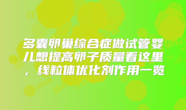 多囊卵巢综合症做试管婴儿想提高卵子质量看这里，线粒体优化剂作用一览