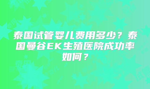 泰国试管婴儿费用多少?泰国曼谷EK生殖医院成功率如何?