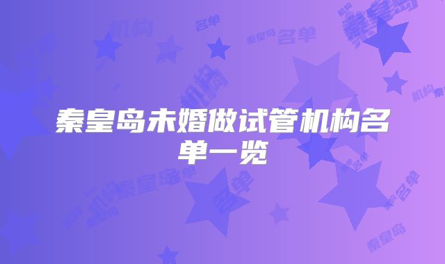 秦皇岛未婚做试管机构名单一览
