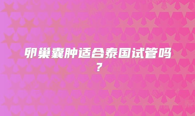 卵巢囊肿适合泰国试管吗？