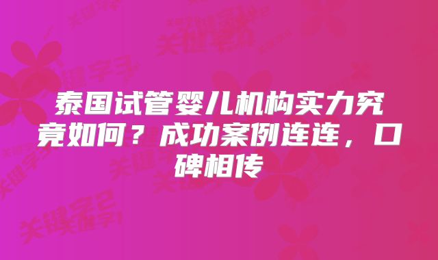 泰国试管婴儿机构实力究竟如何?成功案例连连,口碑相传