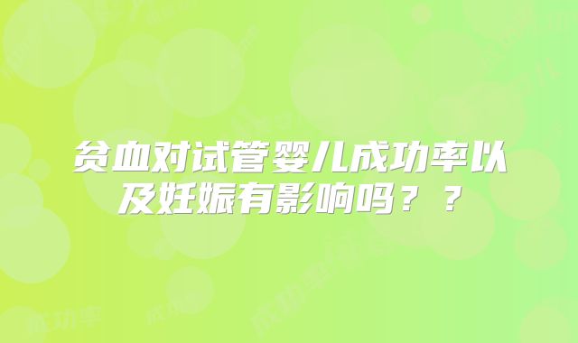 贫血对试管婴儿成功率以及妊娠有影响吗？？