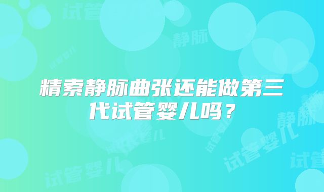 精索静脉曲张还能做第三代试管婴儿吗？