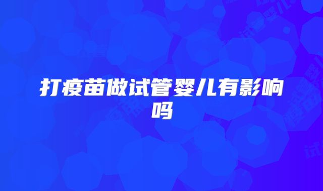打疫苗做试管婴儿有影响吗