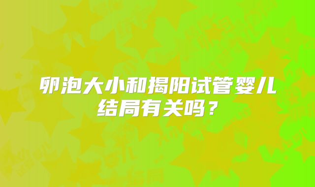 卵泡大小和揭阳试管婴儿结局有关吗？
