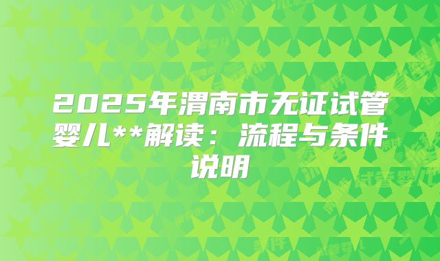 2025年渭南市无证试管婴儿**解读：流程与条件说明