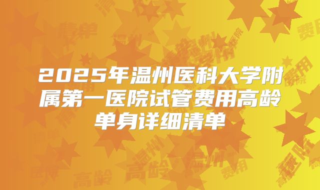 2025年温州医科大学附属第一医院试管费用高龄单身详细清单
