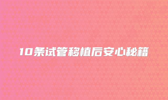 10条试管移植后安心秘籍