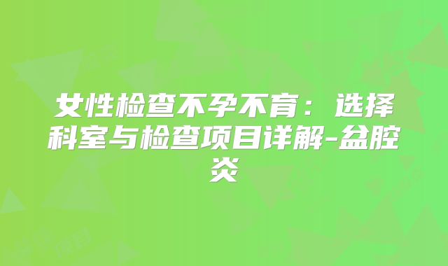 女性检查不孕不育：选择科室与检查项目详解-盆腔炎