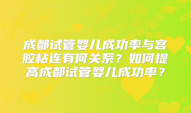 成都试管婴儿成功率与宫腔粘连有何关系？如何提高成都试管婴儿成功率？
