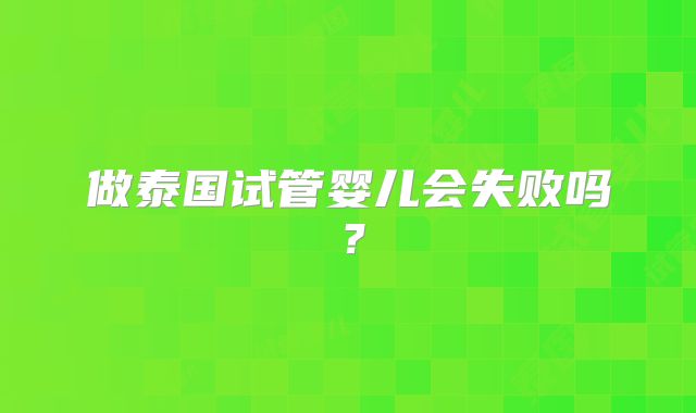 做泰国试管婴儿会失败吗？