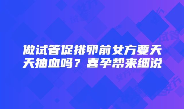 做试管促排卵前女方要天天抽血吗？喜孕帮来细说