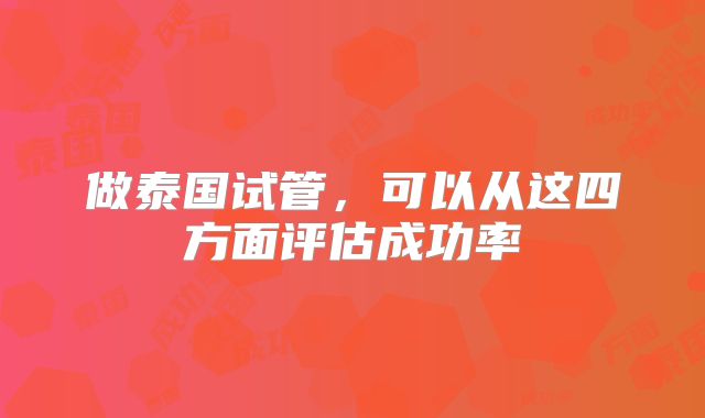 做泰国试管,可以从这四方面评估成功率