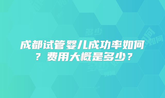 成都试管婴儿成功率如何？费用大概是多少？