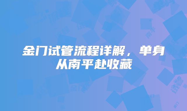 金门试管流程详解，单身从南平赴收藏