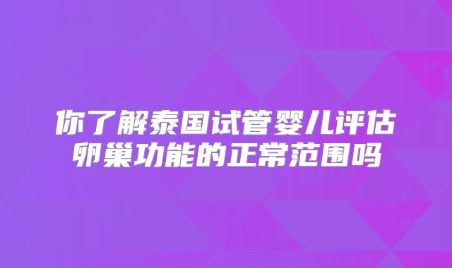 你了解泰国试管婴儿评估卵巢功能的正常范围吗