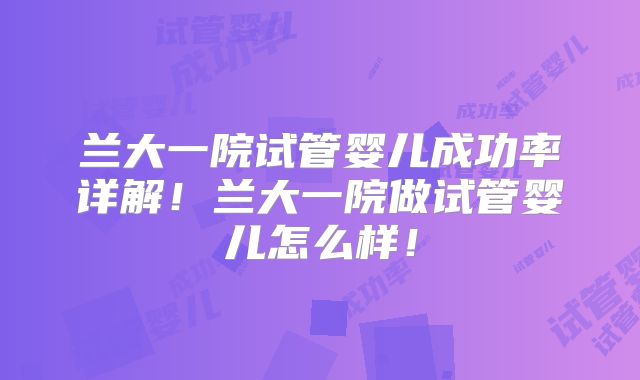 兰大一院试管婴儿成功率详解!兰大一院做试管婴儿怎么样!