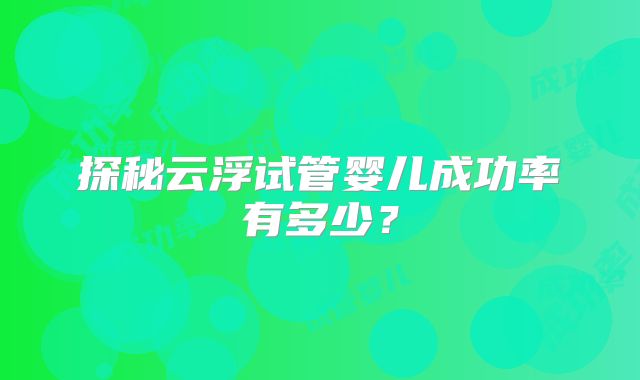 探秘云浮试管婴儿成功率有多少?