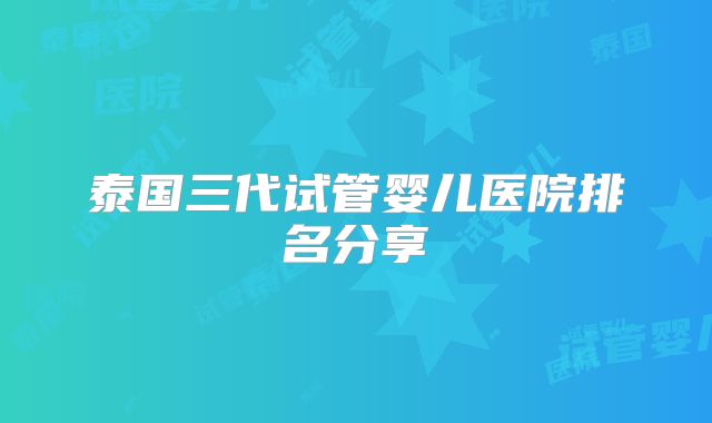 泰国三代试管婴儿医院排名分享